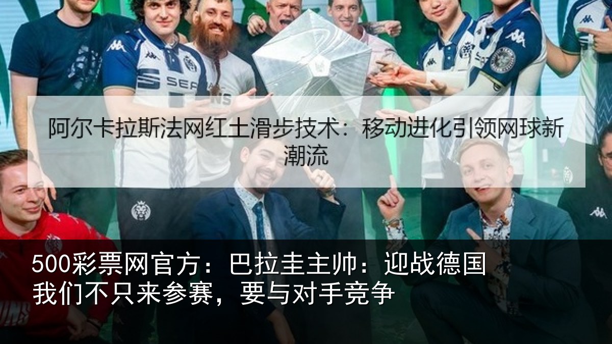 500彩票网官方：巴拉圭主帅：迎战德国我们不只来参赛，要与对手竞争