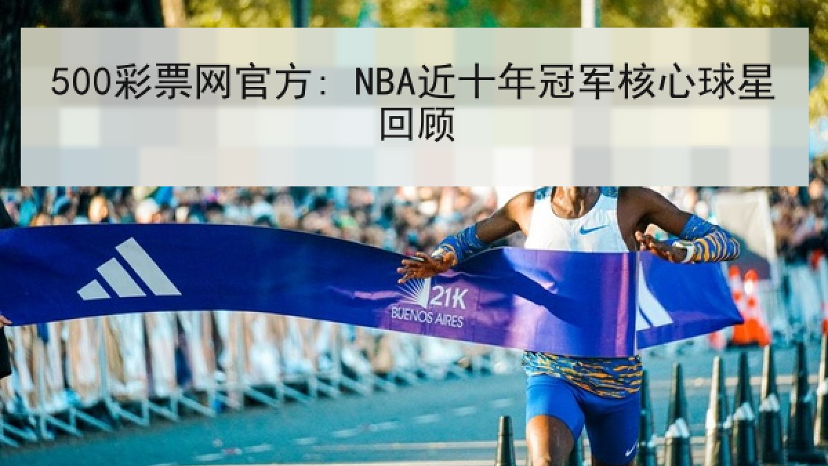 500彩票网官方: NBA近十年冠军核心球星回顾