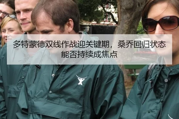 多特蒙德双线作战迎关键期，桑乔回归状态能否持续成焦点