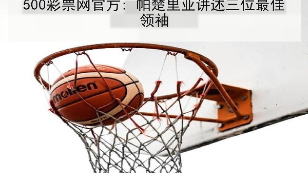 500彩票网官方: 帕楚里亚讲述三位最佳领袖 500彩票网官方: 帕楚里亚讲述三位最佳领袖