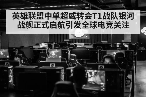 英雄联盟中单超威转会T1战队银河战舰正式启航引发全球电竞关注
