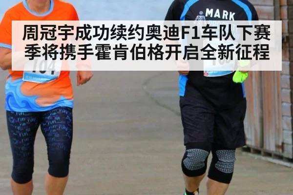 周冠宇成功续约奥迪F1车队下赛季将携手霍肯伯格开启全新征程