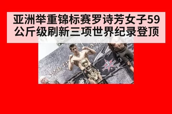 亚洲举重锦标赛罗诗芳女子59公斤级刷新三项世界纪录登顶