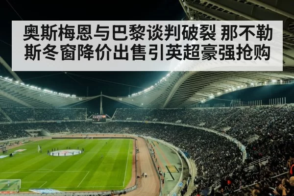 奥斯梅恩与巴黎谈判破裂 那不勒斯冬窗降价出售引英超豪强抢购