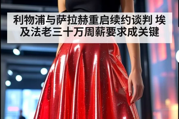 利物浦与萨拉赫重启续约谈判 埃及法老三十万周薪要求成关键