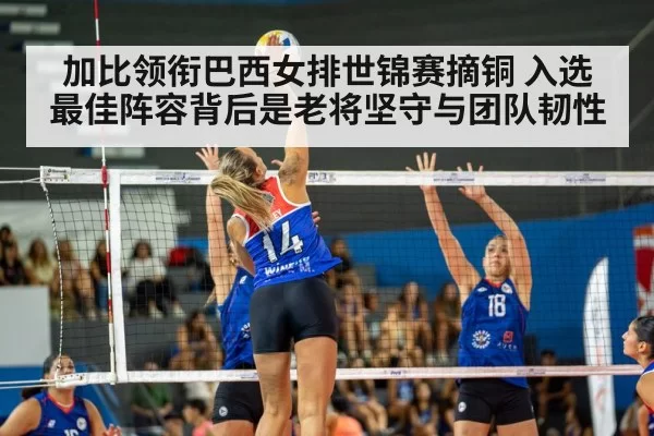 加比领衔巴西女排世锦赛摘铜 入选最佳阵容背后是老将坚守与团队韧性