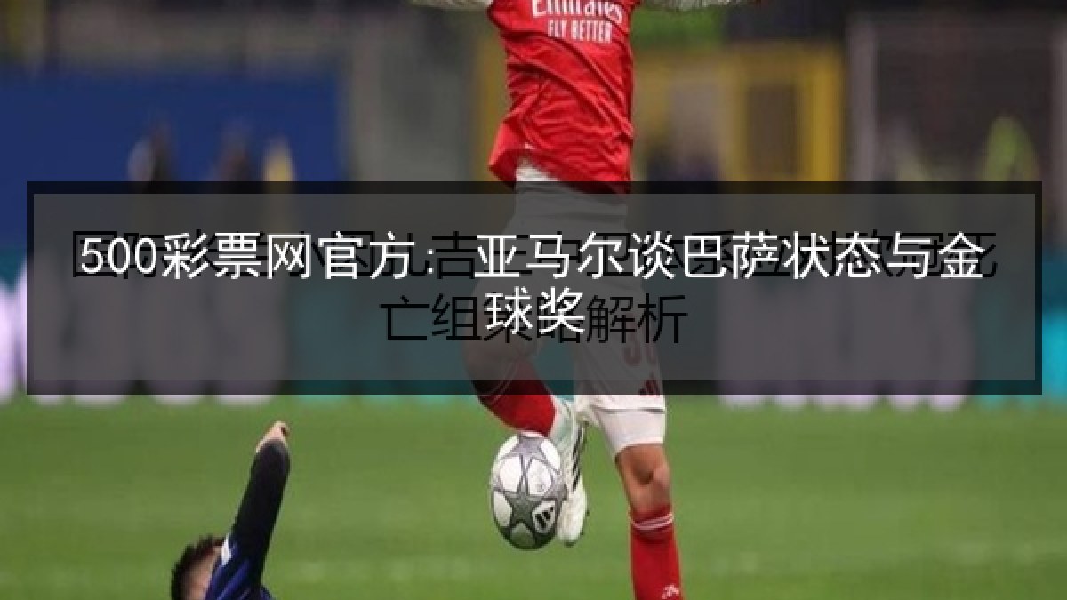 500彩票网官方: 亚马尔谈巴萨状态与金球奖